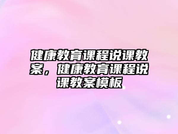 健康教育課程說(shuō)課教案，健康教育課程說(shuō)課教案模板