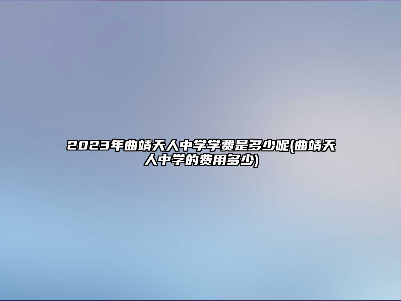 2023年曲靖天人中學(xué)學(xué)費(fèi)是多少呢(曲靖天人中學(xué)的費(fèi)用多少)