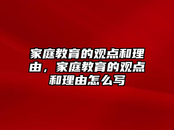 家庭教育的觀點(diǎn)和理由，家庭教育的觀點(diǎn)和理由怎么寫