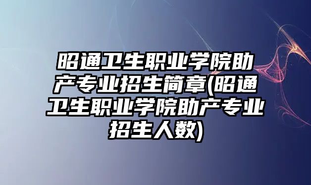 昭通衛(wèi)生職業(yè)學(xué)院助產(chǎn)專業(yè)招生簡(jiǎn)章(昭通衛(wèi)生職業(yè)學(xué)院助產(chǎn)專業(yè)招生人數(shù))