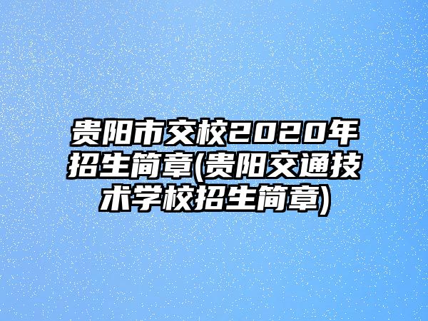 貴陽市交校2020年招生簡章(貴陽交通技術學校招生簡章)