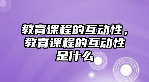 教育課程的互動(dòng)性，教育課程的互動(dòng)性是什么