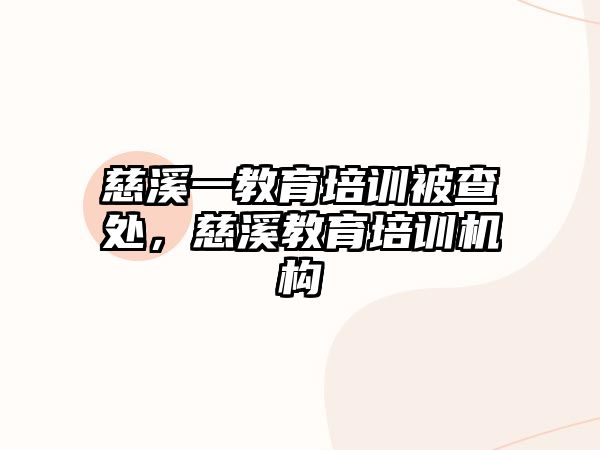 慈溪一教育培訓(xùn)被查處，慈溪教育培訓(xùn)機(jī)構(gòu)