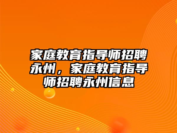 家庭教育指導師招聘永州，家庭教育指導師招聘永州信息