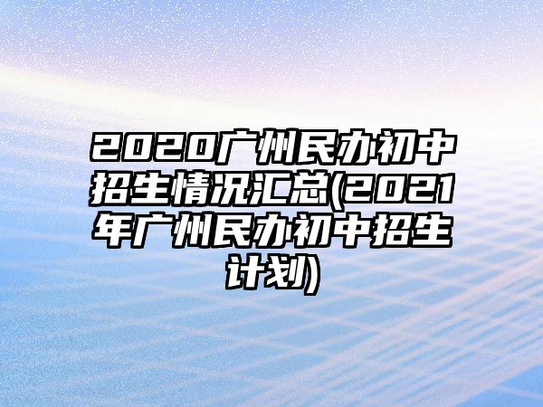 2020廣州民辦初中招生情況匯總(2021年廣州民辦初中招生計劃)