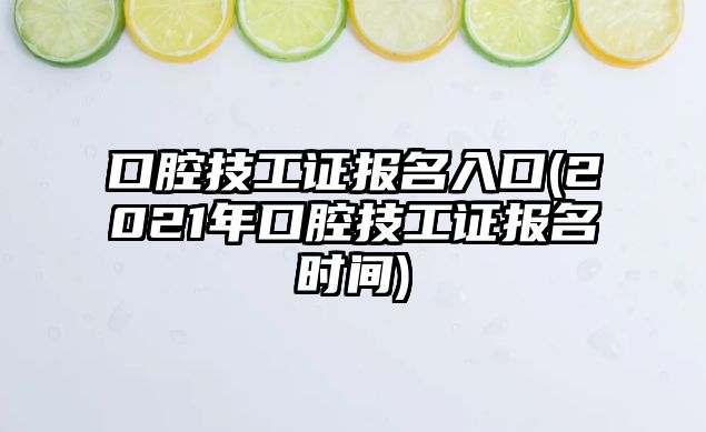 口腔技工證報名入口(2021年口腔技工證報名時間)