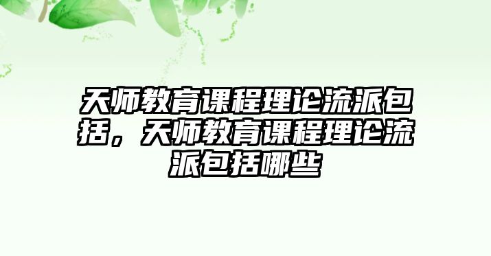 天師教育課程理論流派包括，天師教育課程理論流派包括哪些