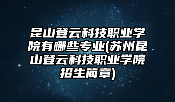 昆山登云科技職業(yè)學(xué)院有哪些專業(yè)(蘇州昆山登云科技職業(yè)學(xué)院招生簡(jiǎn)章)