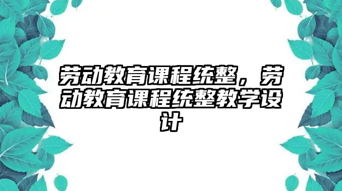 勞動(dòng)教育課程統(tǒng)整，勞動(dòng)教育課程統(tǒng)整教學(xué)設(shè)計(jì)