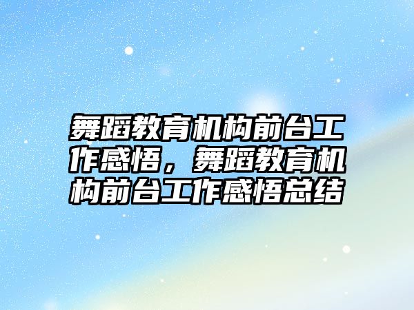 舞蹈教育機構(gòu)前臺工作感悟，舞蹈教育機構(gòu)前臺工作感悟總結(jié)