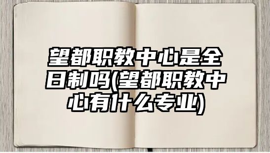 望都職教中心是全日制嗎(望都職教中心有什么專業(yè))