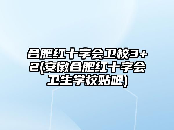 合肥紅十字會(huì)衛(wèi)校3+2(安徽合肥紅十字會(huì)衛(wèi)生學(xué)校貼吧)