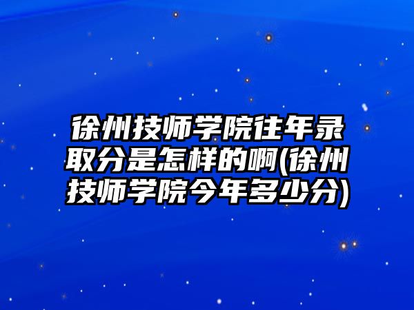 徐州技師學(xué)院往年錄取分是怎樣的啊(徐州技師學(xué)院今年多少分)