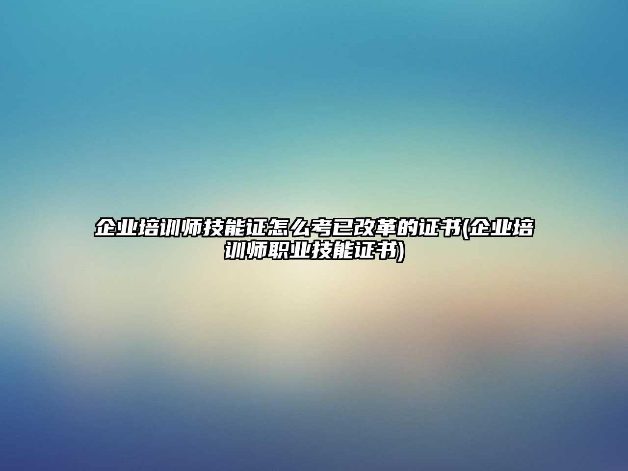 企業(yè)培訓師技能證怎么考已改革的證書(企業(yè)培訓師職業(yè)技能證書)