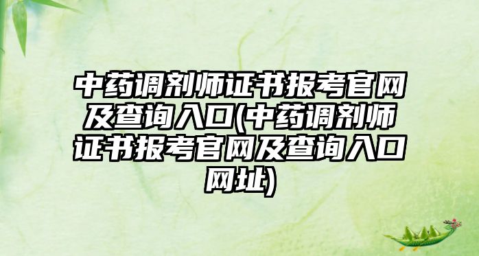 中藥調劑師證書報考官網(wǎng)及查詢入口(中藥調劑師證書報考官網(wǎng)及查詢入口網(wǎng)址)