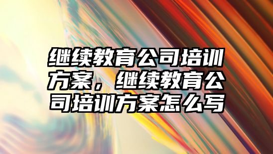 繼續(xù)教育公司培訓(xùn)方案，繼續(xù)教育公司培訓(xùn)方案怎么寫