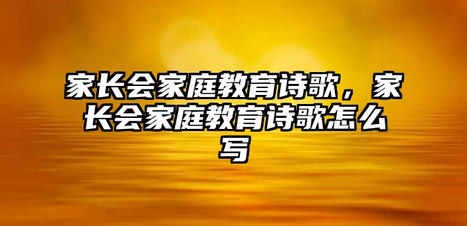 家長會家庭教育詩歌，家長會家庭教育詩歌怎么寫