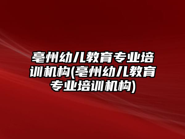 亳州幼兒教育專業(yè)培訓(xùn)機(jī)構(gòu)(亳州幼兒教育專業(yè)培訓(xùn)機(jī)構(gòu))