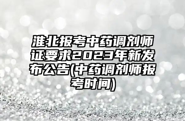 淮北報考中藥調劑師證要求2023年新發(fā)布公告(中藥調劑師報考時間)