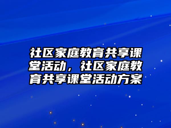 社區(qū)家庭教育共享課堂活動(dòng)，社區(qū)家庭教育共享課堂活動(dòng)方案