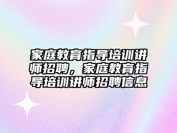 家庭教育指導培訓講師招聘，家庭教育指導培訓講師招聘信息