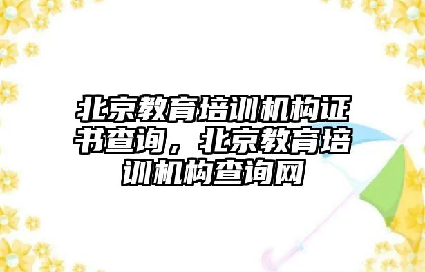 北京教育培訓(xùn)機(jī)構(gòu)證書查詢，北京教育培訓(xùn)機(jī)構(gòu)查詢網(wǎng)