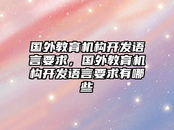 國外教育機構(gòu)開發(fā)語言要求，國外教育機構(gòu)開發(fā)語言要求有哪些