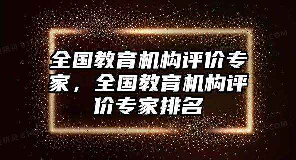 全國(guó)教育機(jī)構(gòu)評(píng)價(jià)專家，全國(guó)教育機(jī)構(gòu)評(píng)價(jià)專家排名