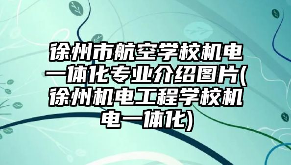 徐州市航空學(xué)校機電一體化專業(yè)介紹圖片(徐州機電工程學(xué)校機電一體化)