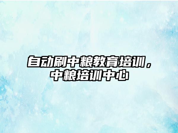 自動刷中糧教育培訓，中糧培訓中心