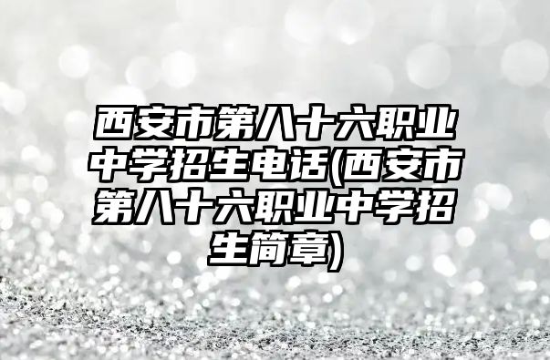 西安市第八十六職業(yè)中學(xué)招生電話(西安市第八十六職業(yè)中學(xué)招生簡(jiǎn)章)