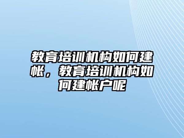 教育培訓機構如何建帳，教育培訓機構如何建帳戶呢