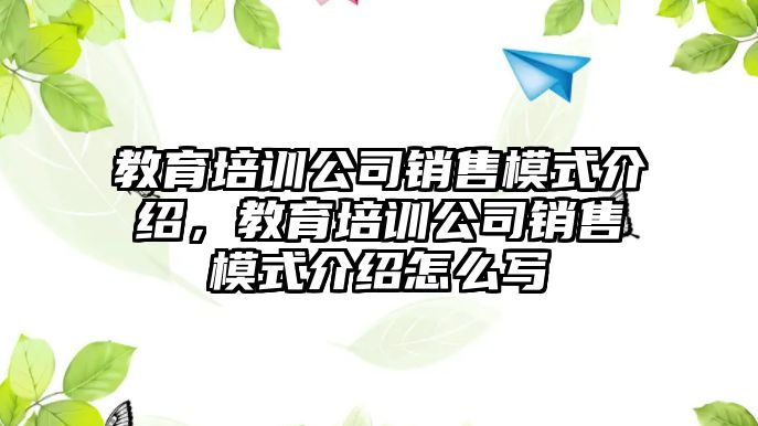 教育培訓(xùn)公司銷售模式介紹，教育培訓(xùn)公司銷售模式介紹怎么寫