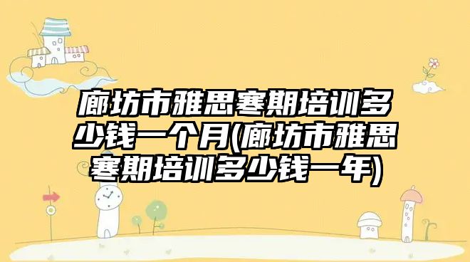 廊坊市雅思寒期培訓(xùn)多少錢一個(gè)月(廊坊市雅思寒期培訓(xùn)多少錢一年)