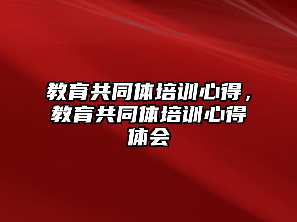 教育共同體培訓心得，教育共同體培訓心得體會