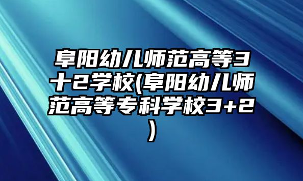 阜陽(yáng)幼兒師范高等3十2學(xué)校(阜陽(yáng)幼兒師范高等專科學(xué)校3+2)