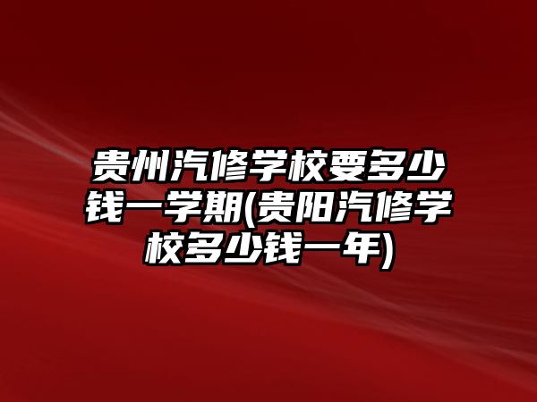 貴州汽修學(xué)校要多少錢一學(xué)期(貴陽(yáng)汽修學(xué)校多少錢一年)