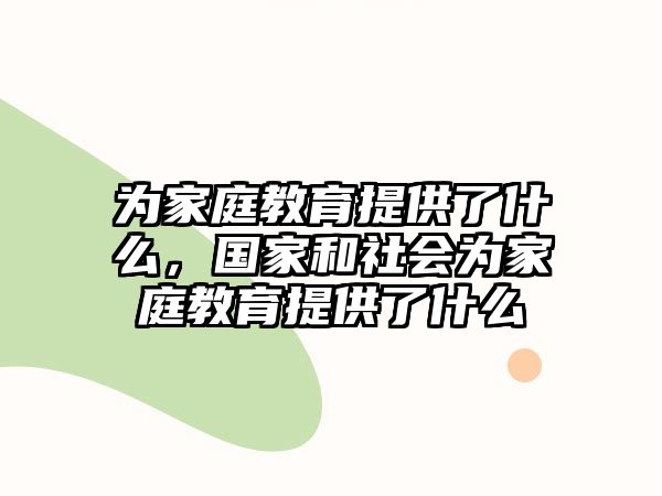 為家庭教育提供了什么，國家和社會為家庭教育提供了什么