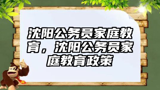 沈陽(yáng)公務(wù)員家庭教育，沈陽(yáng)公務(wù)員家庭教育政策