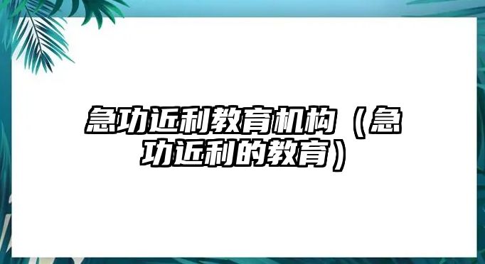 急功近利教育機構(gòu)（急功近利的教育）