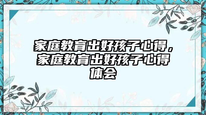 家庭教育出好孩子心得，家庭教育出好孩子心得體會(huì)