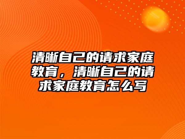 清晰自己的請求家庭教育，清晰自己的請求家庭教育怎么寫