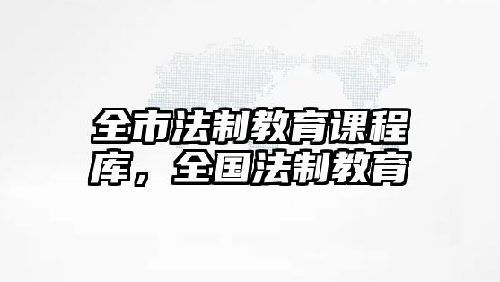 全市法制教育課程庫，全國法制教育