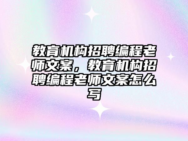 教育機構(gòu)招聘編程老師文案，教育機構(gòu)招聘編程老師文案怎么寫