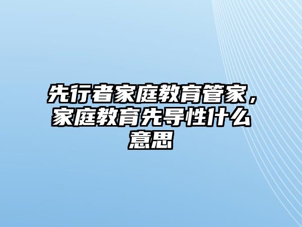 先行者家庭教育管家，家庭教育先導(dǎo)性什么意思