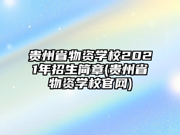 貴州省物資學(xué)校2021年招生簡章(貴州省物資學(xué)校官網(wǎng))