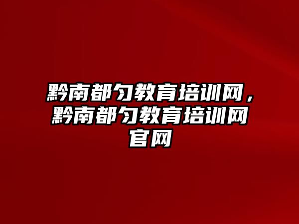 黔南都勻教育培訓網(wǎng)，黔南都勻教育培訓網(wǎng)官網(wǎng)