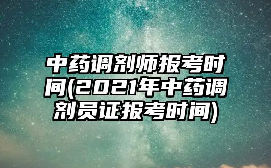 中藥調(diào)劑師報考時間(2021年中藥調(diào)劑員證報考時間)