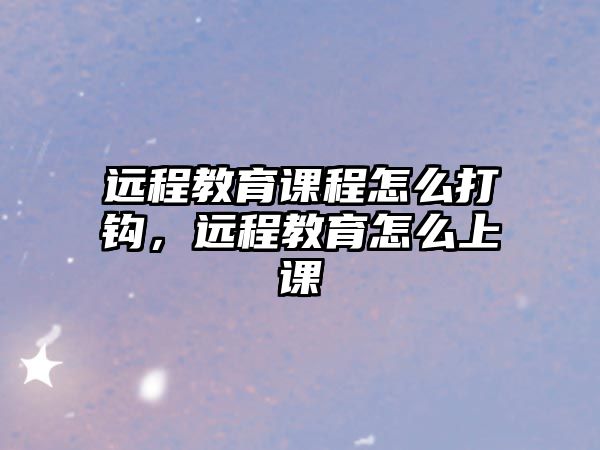 遠程教育課程怎么打鉤，遠程教育怎么上課