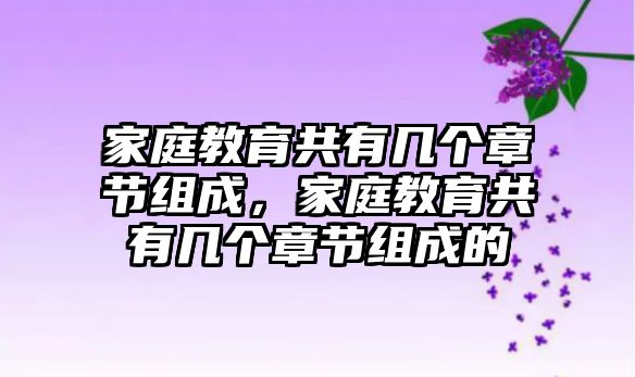 家庭教育共有幾個章節(jié)組成，家庭教育共有幾個章節(jié)組成的